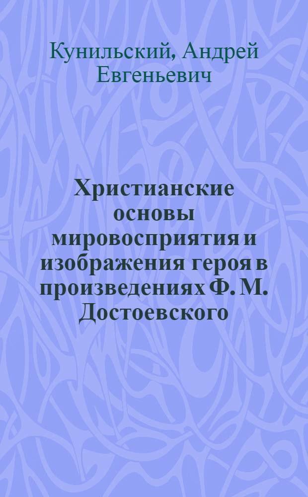 Христианские основы мировосприятия и изображения героя в произведениях Ф. М. Достоевского : автореф. дис. на соиск. учен. степ. д-ра филол. наук : специальность 10.01.01 <Рус. лит.>