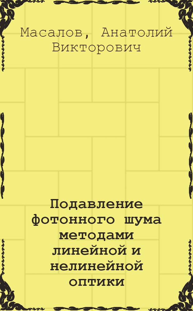Подавление фотонного шума методами линейной и нелинейной оптики : автореф. дис. на соиск. учен. степ. д-ра физ.-мат. наук : специальность 01.04.05 <Оптика>