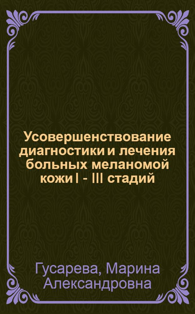 Усовершенствование диагностики и лечения больных меланомой кожи I - III стадий : автореф. дис. на соиск. учен. степ. канд. мед. наук : специальность 14.00.14 <Онкология>