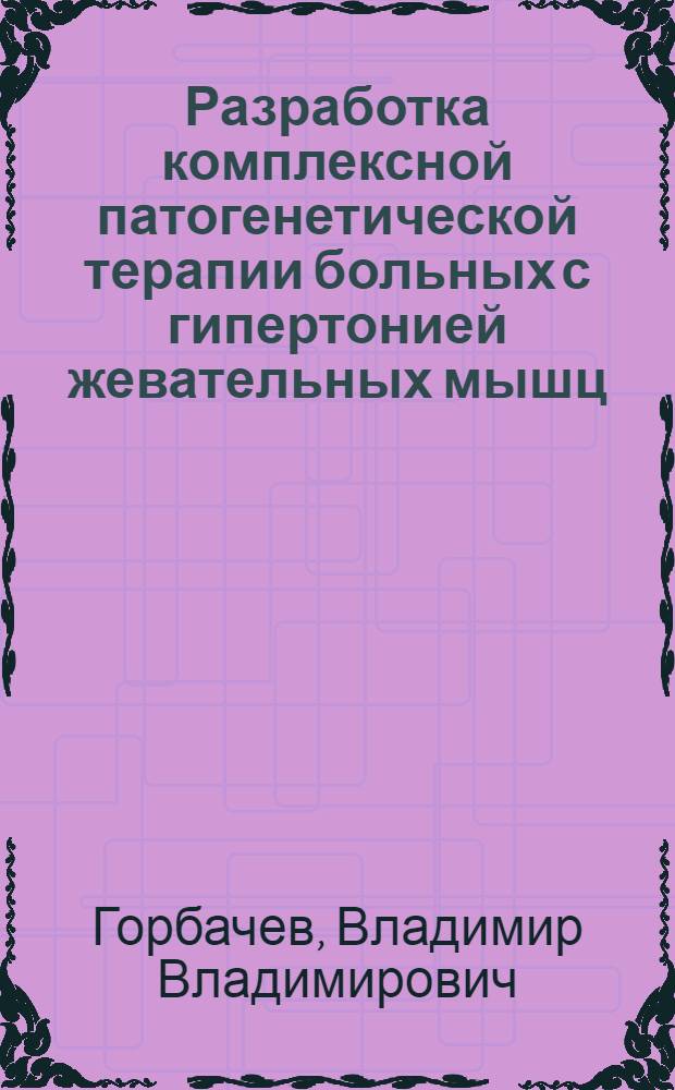 Разработка комплексной патогенетической терапии больных с гипертонией жевательных мышц : автореф. дис. на соиск. учен. степ. канд. мед. наук : специальность 14.00.21 <Стоматология>
