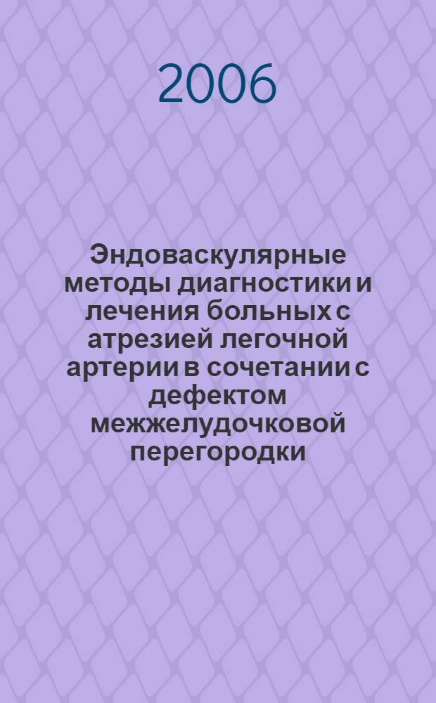 Эндоваскулярные методы диагностики и лечения больных с атрезией легочной артерии в сочетании с дефектом межжелудочковой перегородки : автореф. дис. на соиск. учен. степ. канд. мед. наук : специальность 14.00.44 <Сердеч.-сосудистая хирургия> : специальность 14.00.19 <Лучевая диагностика, лучевая терапия>