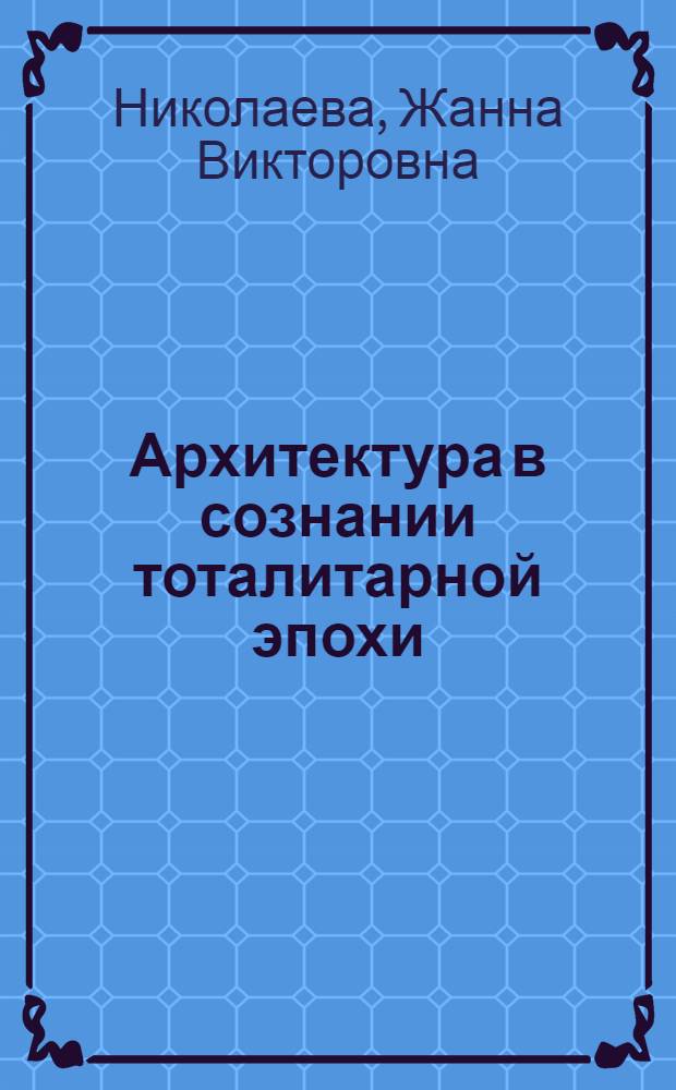 Архитектура в сознании тоталитарной эпохи : автореф. дис. на соиск. учен. степ. канд. филос. наук : специальность 24.00.01 <Теория и история культуры>