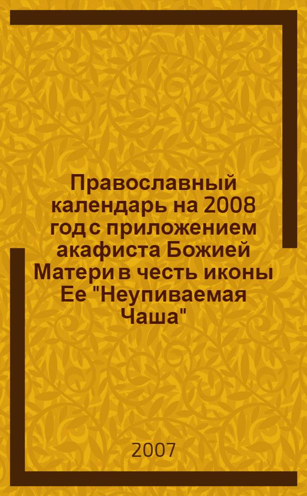 Православный календарь на 2008 год с приложением акафиста Божией Матери в честь иконы Ее "Неупиваемая Чаша"