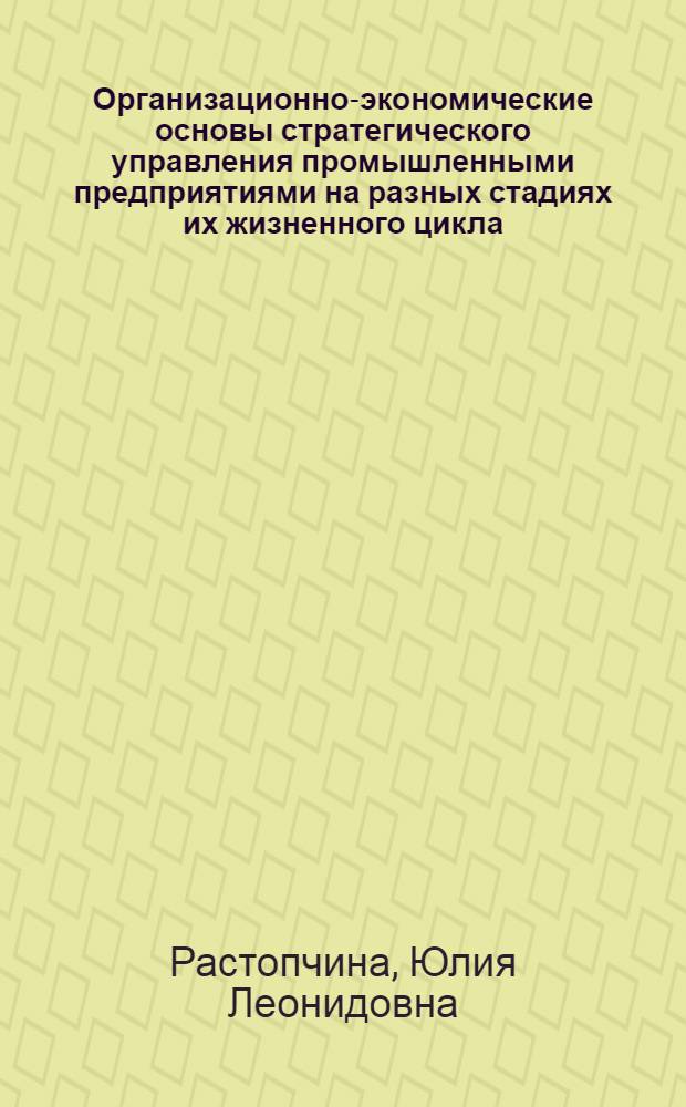 Организационно-экономические основы стратегического управления промышленными предприятиями на разных стадиях их жизненного цикла : автореф. дис. на соиск. учен. степ. канд. экон. наук : специальность 08.00.05 <Экономика и упр. нар. хоз-вом>