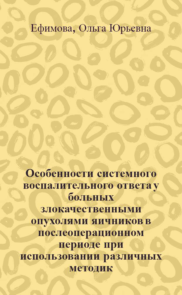 Особенности системного воспалительного ответа у больных злокачественными опухолями яичников в послеоперационном периоде при использовании различных методик : автореф. дис. на соиск. учен. степ. канд. мед. наук : специальность 14.00.16 <Патол. физиология> : специальность 14.00.01 <Акушерство и гинекология>