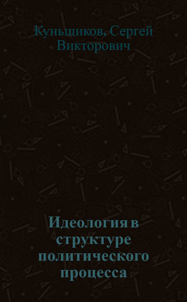 Идеология в структуре политического процесса: сущность и динамика функционирования : автореф. дис. на соиск. учен. степ. канд. полит. наук : специальность 23.00.02 <Полит. ин-ты, этнополит. конфликтология, нац. и полит. процессы и технологии>