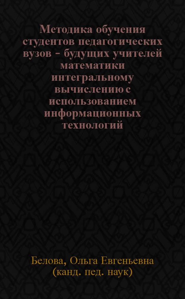 Методика обучения студентов педагогических вузов - будущих учителей математики интегральному вычислению с использованием информационных технологий : автореф. дис. на соиск. учен. степ. канд. пед. наук : специальность 13.00.08 <Теория и методика проф. образования>