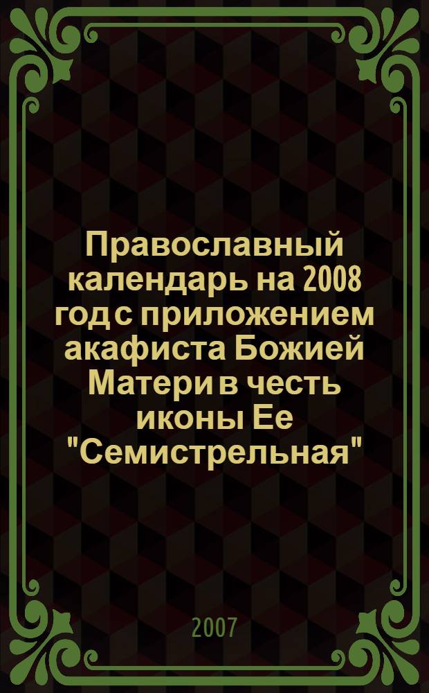 Православный календарь на 2008 год с приложением акафиста Божией Матери в честь иконы Ее "Семистрельная"