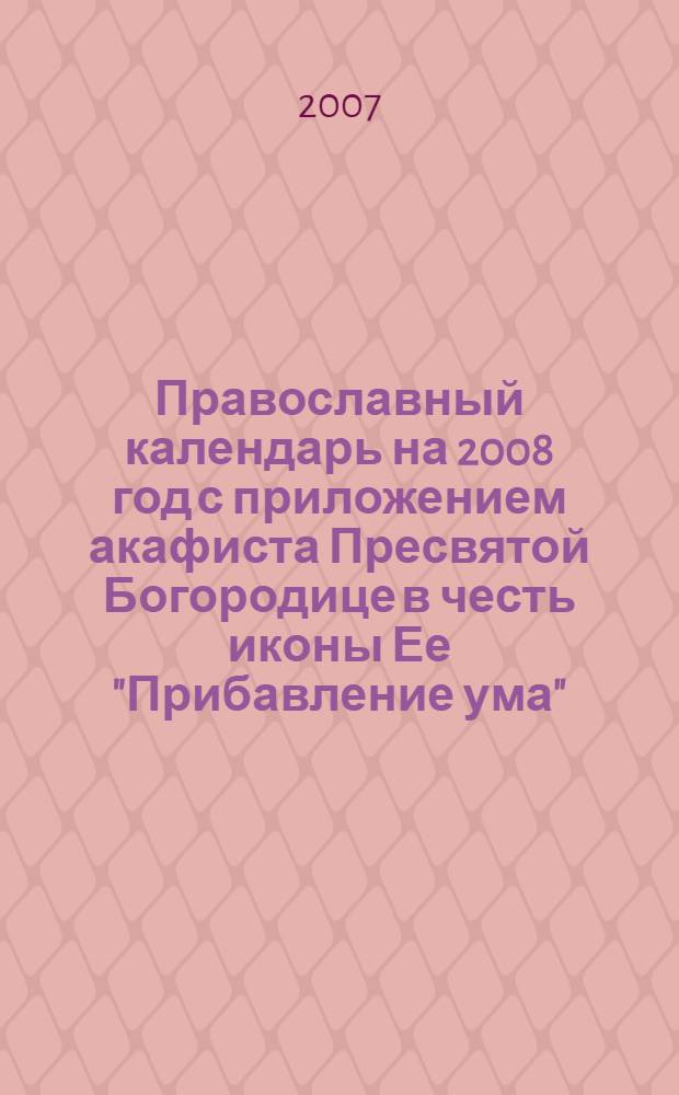 Православный календарь на 2008 год с приложением акафиста Пресвятой Богородице в честь иконы Ее "Прибавление ума"