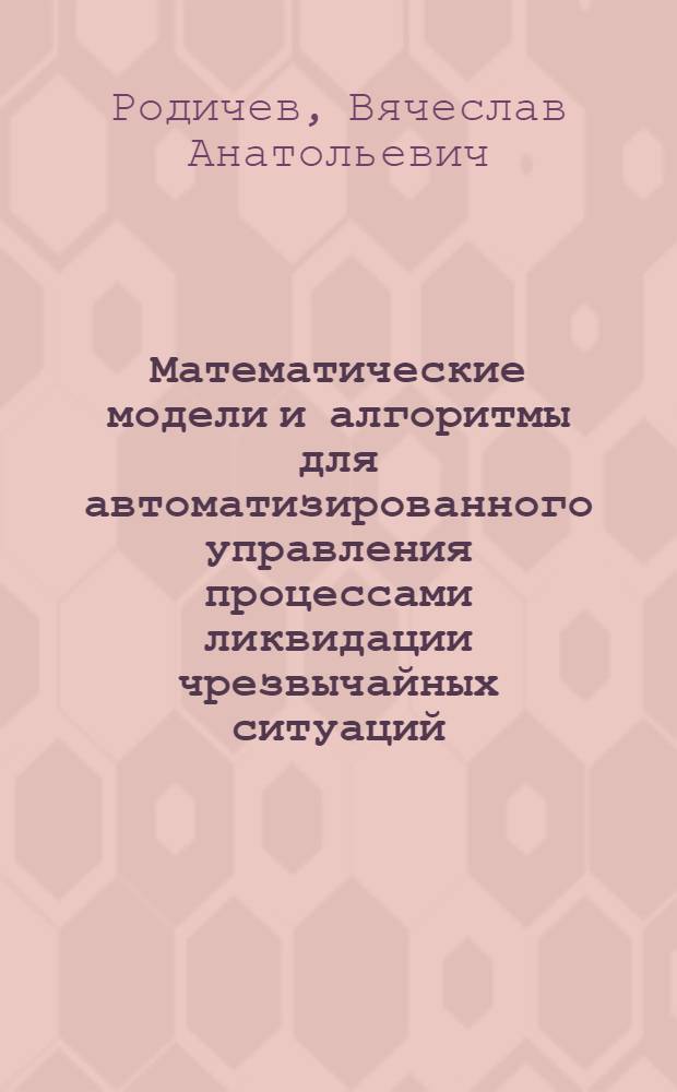 Математические модели и алгоритмы для автоматизированного управления процессами ликвидации чрезвычайных ситуаций : автореф. дис. на соиск. учен. степ. канд. физ.-мат. наук : специальность 05.13.01 <Систем. анализ, упр. и обраб. информ.>