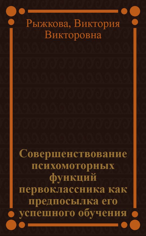 Совершенствование психомоторных функций первоклассника как предпосылка его успешного обучения : автореф. дис. на соиск. учен. степ. канд. психол. наук : специальность 19.00.07 <Пед. психология>