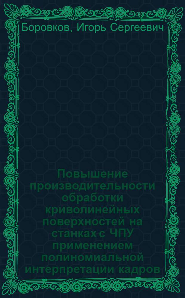 Повышение производительности обработки криволинейных поверхностей на станках с ЧПУ применением полиномиальной интерпретации кадров : автореф. дис. на соиск. учен. степ. канд. техн. наук : специальность 05.03.01 <Технологии и оборудование мех. и физ.-техн. обраб.>