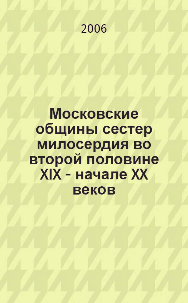Московские общины сестер милосердия во второй половине XIX - начале XX веков : автореф. дис. на соиск. учен. степ. канд. ист. наук : специальность 07.00.02 <Отечеств. история>