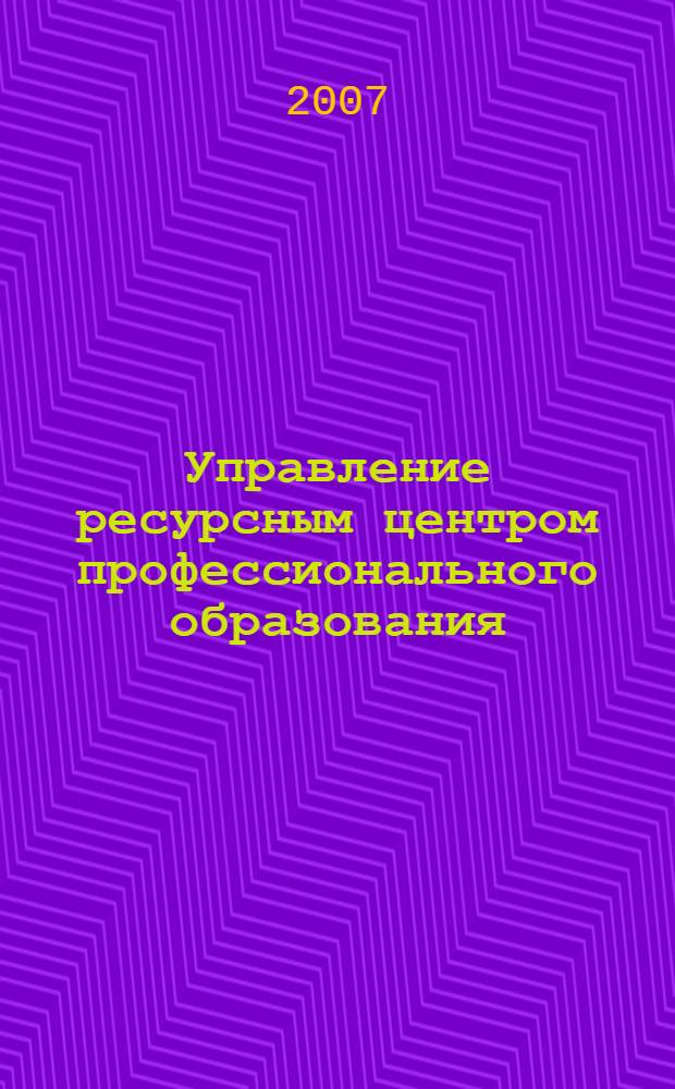 Управление ресурсным центром профессионального образования : учебно-консультационное пособие