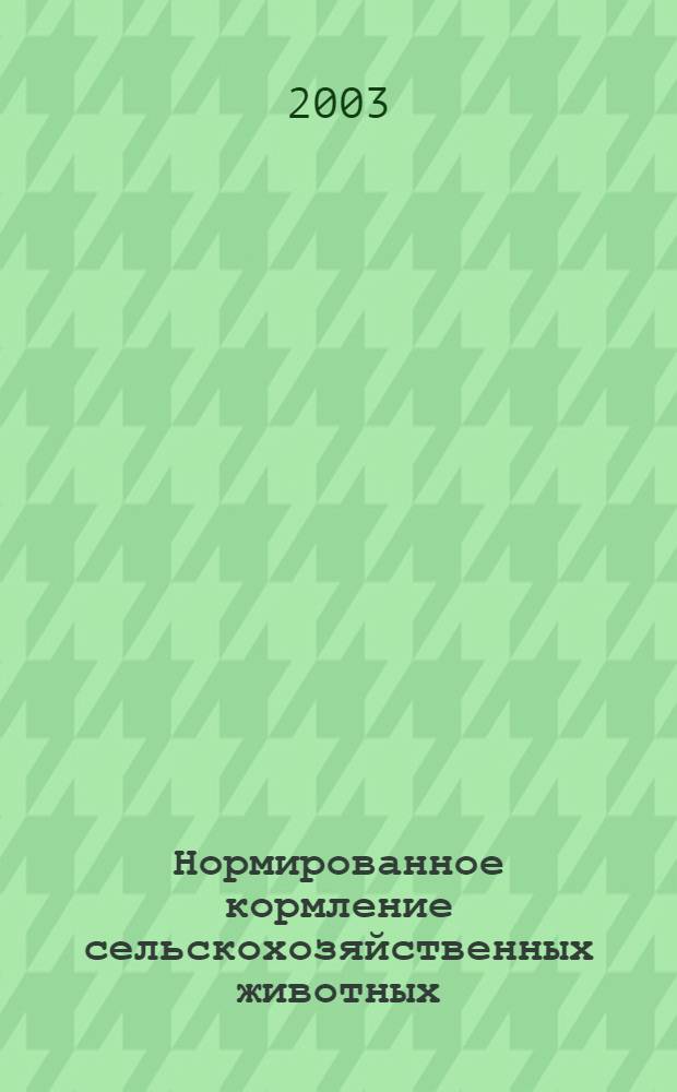 Нормированное кормление сельскохозяйственных животных : учебное пособие для студентов высших сельско-хозяйственных учебных заведений по специальности 140401 "Зоотехния"