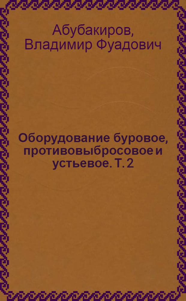 Оборудование буровое, противовыбросовое и устьевое. Т. 2