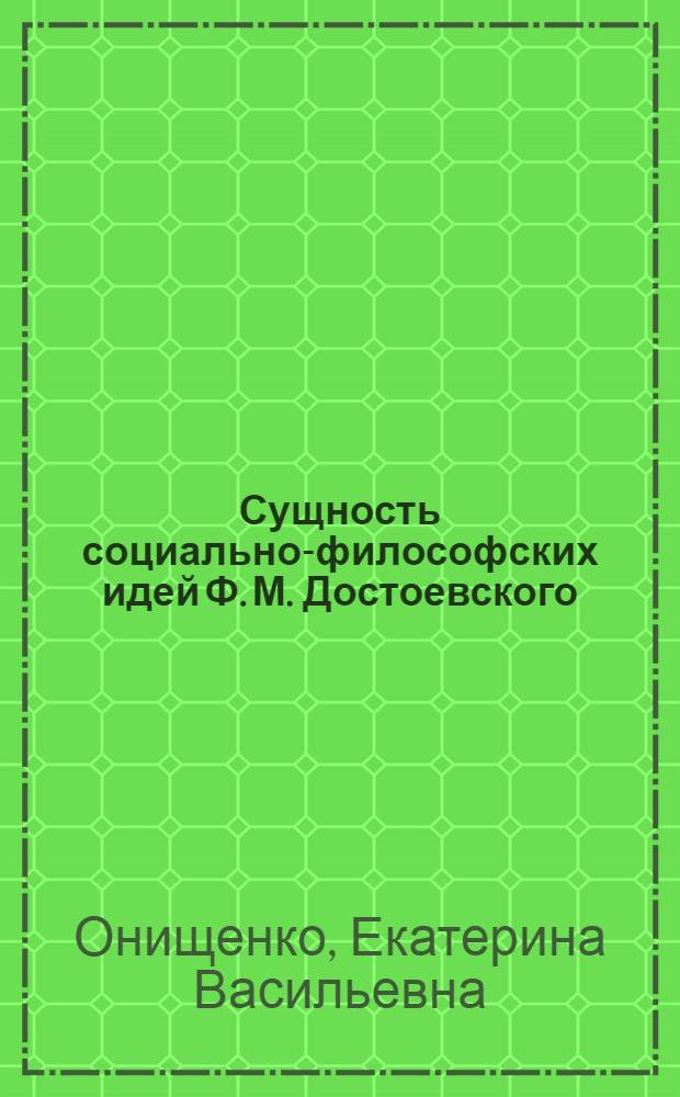 Сущность социально-философских идей Ф. М. Достоевского : автореф. дис. на соиск. учен. степ. канд. филос. наук : специальность 09.00.11 <Соц. философия>