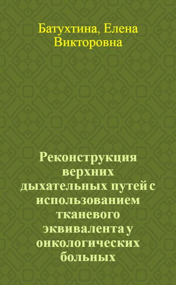 Реконструкция верхних дыхательных путей с использованием тканевого эквивалента у онкологических больных : (клинико-экспериментальное исследование) : автореф. дис. на соиск. учен. степ. канд. мед. наук : специальность 14.00.14 <Онкология>