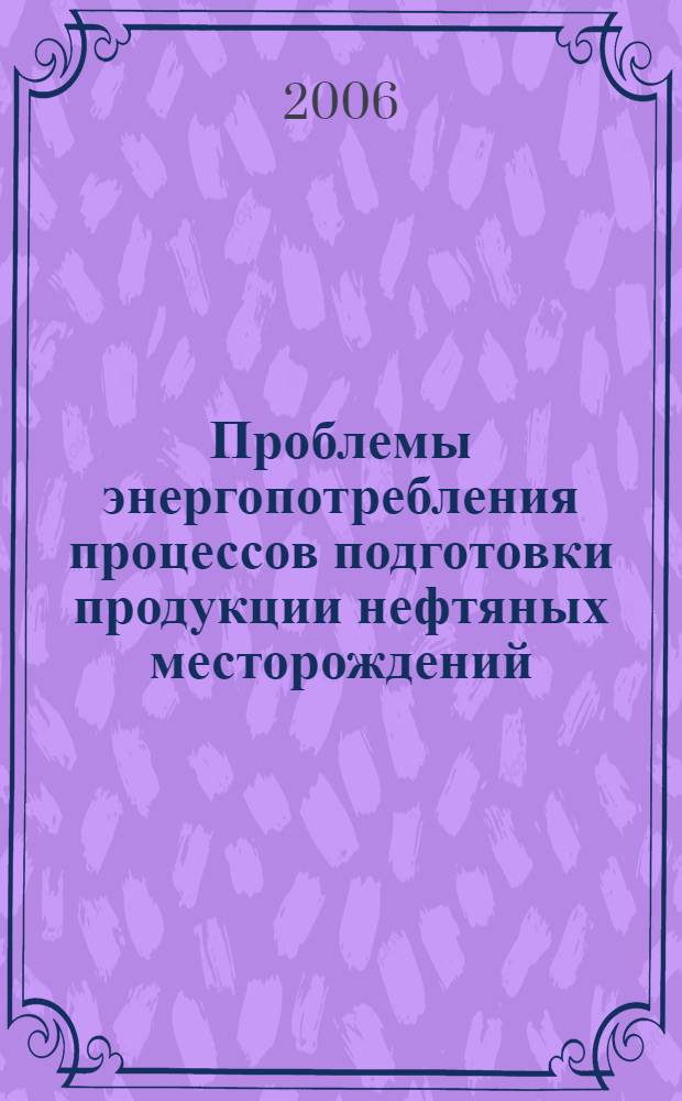 Проблемы энергопотребления процессов подготовки продукции нефтяных месторождений : автореф. дис. на соиск. учен. степ. д-ра техн. наук : специальность 25.00.17 <Разраб. и эксплуатация нефтяных и газовых месторождений> : специальность 05.14.04 <Пром. теплоэнергетика>