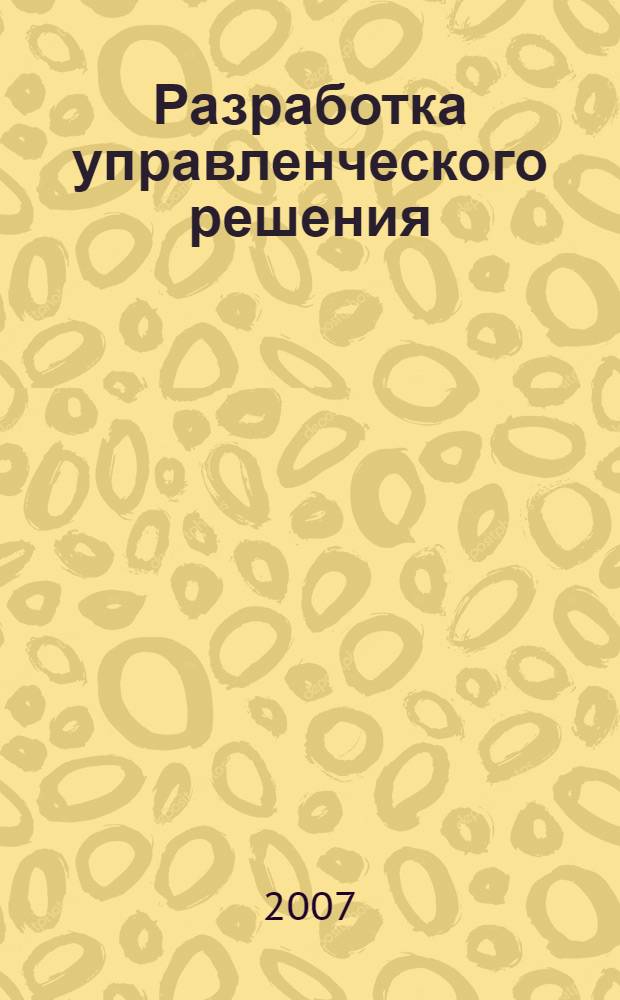 Разработка управленческого решения : электронное мультимедийное учебное пособие : для студентов вузов по направлению 080000 "Экономика и управление" для дистанционных образовательных технологий открытого образования