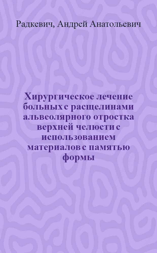 Хирургическое лечение больных с расщелинами альвеолярного отростка верхней челюсти с использованием материалов с памятью формы : методическое пособие