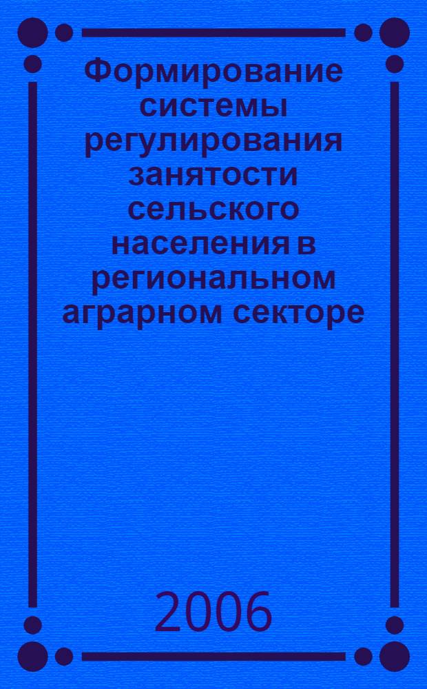 Формирование системы регулирования занятости сельского населения в региональном аграрном секторе : автореф. дис. на соиск. учен. степ. д-ра экон. наук : специальность 08.00.05 <Экономика и упр. нар. хоз-вом>