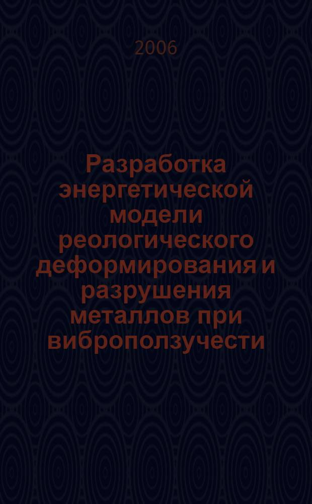 Разработка энергетической модели реологического деформирования и разрушения металлов при виброползучести : автореф. дис. на соиск. учен. степ. канд. физ.-мат. наук : специальность 01.02.04 <Механика деформируемого твердого тела>