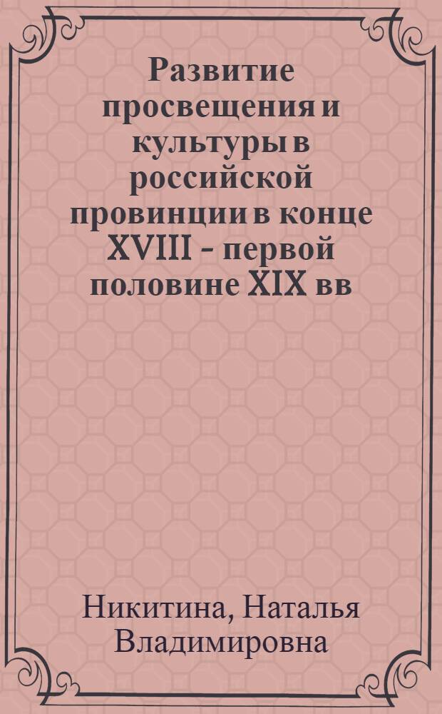 Развитие просвещения и культуры в российской провинции в конце XVIII - первой половине XIX вв. : (на материалах Западного региона России) : автореф. дис. на соиск. учен. степ. канд. ист. наук : специальность 07.00.02 <Отечеств. история>