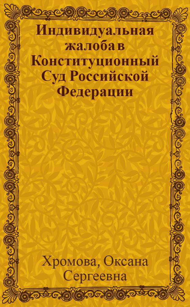 Индивидуальная жалоба в Конституционный Суд Российской Федерации : автореф. дис. на соиск. учен. степ. канд. юрид. наук : специальность 12.00.02 <Конституц. право; муницип. право>