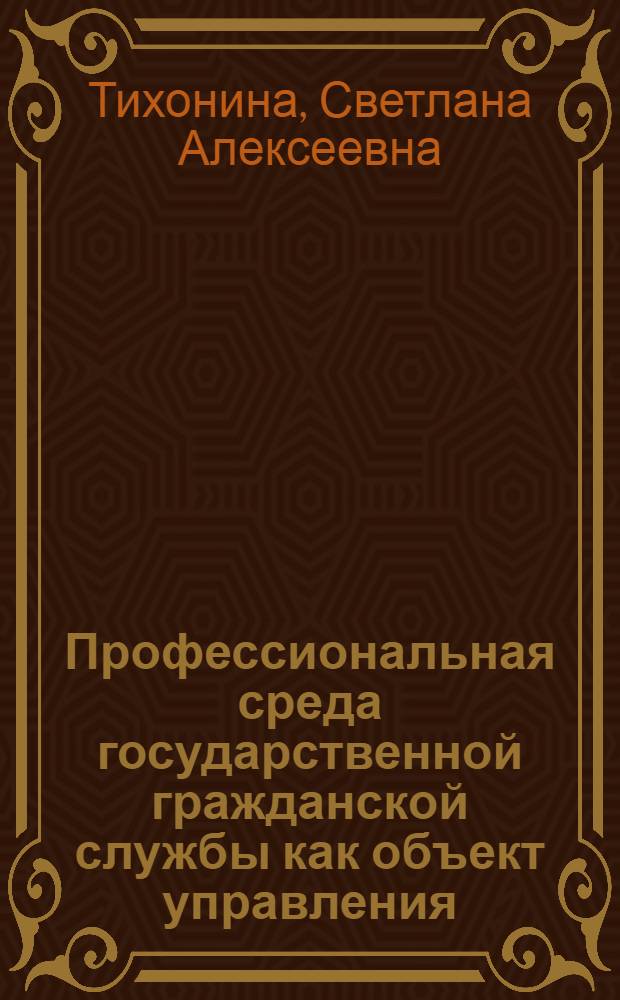 Профессиональная среда государственной гражданской службы как объект управления: социологический анализ : автореф. дис. на соиск. учен. степ. д-ра социол. наук : специальность 22.00.08 <Социология упр.>