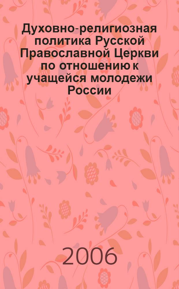 Духовно-религиозная политика Русской Православной Церкви по отношению к учащейся молодежи России. 1881 - 1917 гг. : автореф. дис. на соиск. учен. степ. д-ра ист. наук : специальность 07.00.02 <Отечеств. история>