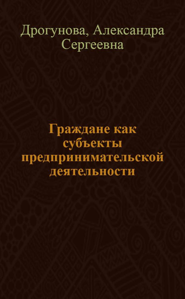 Граждане как субъекты предпринимательской деятельности : автореф. дис. на соиск. учен. степ. канд. юрид. наук : специальность 12.00.03 <Гражд. право; предпринимат. право; семейн. право; междунар. част. право>