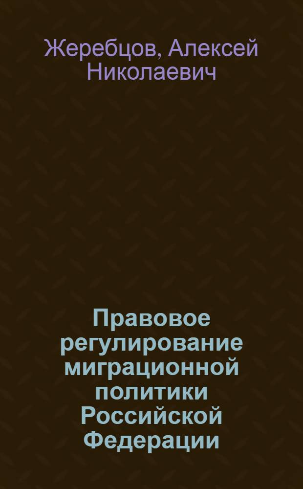 Правовое регулирование миграционной политики Российской Федерации : монография