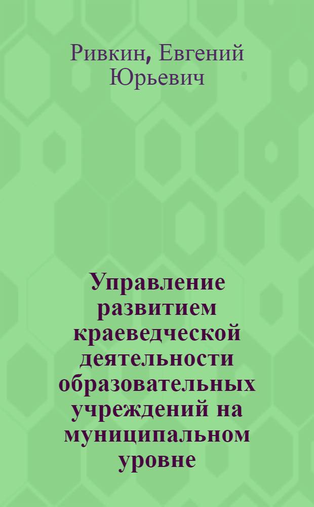 Управление развитием краеведческой деятельности образовательных учреждений на муниципальном уровне : автореф. дис. на соиск. учен. степ. канд. пед. наук : специальность 13.00.01 <Общ. педагогика, история педагогики и образования>