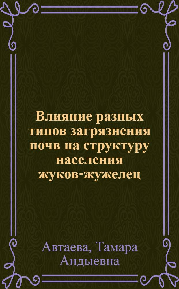 Влияние разных типов загрязнения почв на структуру населения жуков-жужелец (Coleoptera, Carabidae) в условиях города Грозного : автореф. дис. на соиск. учен. степ. канд. биол. наук : специальность 03.00.16 <Экология>