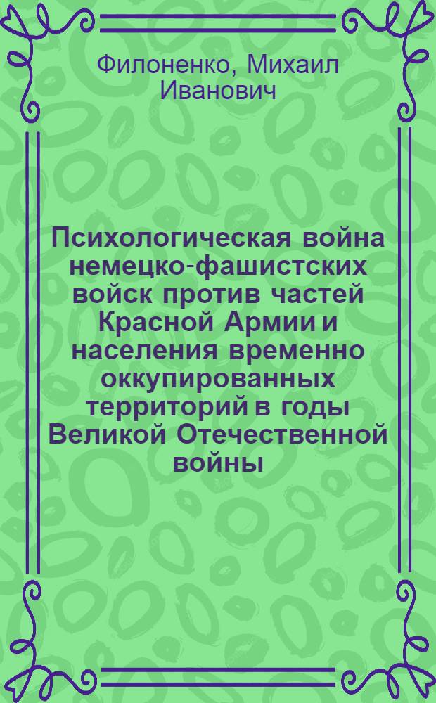 Психологическая война немецко-фашистских войск против частей Красной Армии и населения временно оккупированных территорий в годы Великой Отечественной войны : (на материалах Воронежской области. 1942-1943гг.) : автореф. дис. на соиск. учен. степ. канд. ист. наук : специальность 07.00.02 <Отечеств. история>