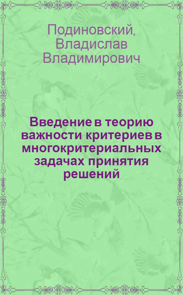 Введение в теорию важности критериев в многокритериальных задачах принятия решений : учебное пособие для студентов высших учебных заведений, обучающихся по направлениям подготовки "Бизнес-информатика" (080700), "Логистика и управление цепями поставок" (080506), "Менеджмент" (080500), "Экономика" (080100)