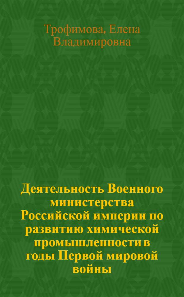 Деятельность Военного министерства Российской империи по развитию химической промышленности в годы Первой мировой войны : автореф. дис. на соиск. учен. степ. канд. ист. наук : специальность 07.00.02 <Отечеств. история>