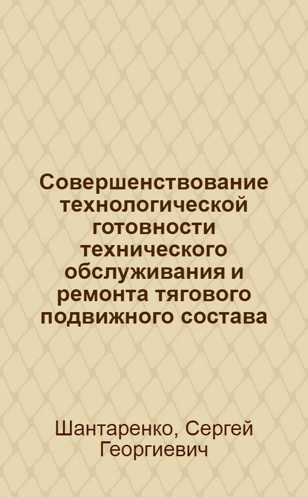 Совершенствование технологической готовности технического обслуживания и ремонта тягового подвижного состава : автореф. дис. на соиск. учен. степ. д-ра техн. наук : специальность 05.22.07 <Подвижной состав ж. д., тяга поездов и электрификация>