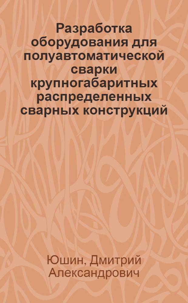 Разработка оборудования для полуавтоматической сварки крупногабаритных распределенных сварных конструкций : автореф. дис. на соиск. учен. степ. канд. техн. наук : специальность 05.03.06 <Технологии и машины свароч. пр-ва>