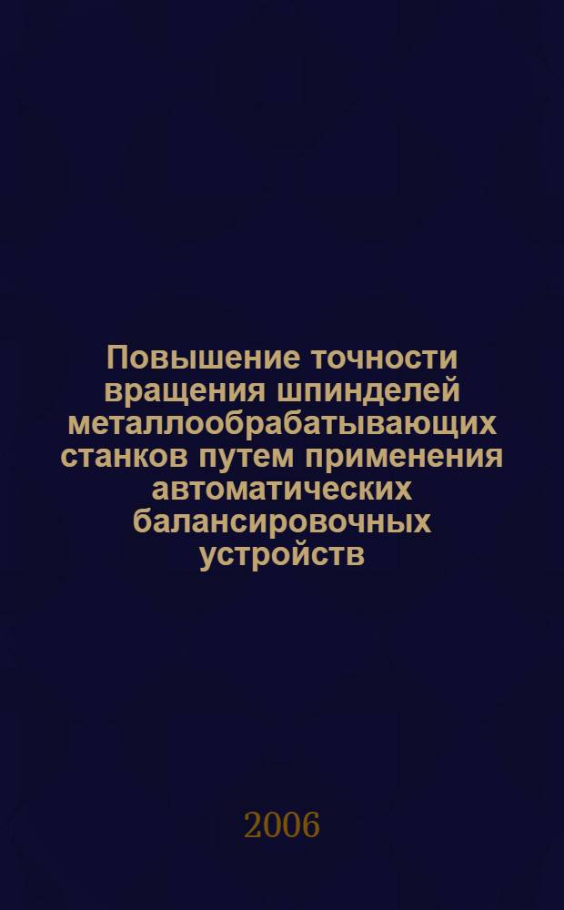 Повышение точности вращения шпинделей металлообрабатывающих станков путем применения автоматических балансировочных устройств : автореф. дис. на соиск. учен. степ. канд. техн. наук : специальность 05.03.01 <Технологии и оборудование мех. и физ.-техн. обраб.>