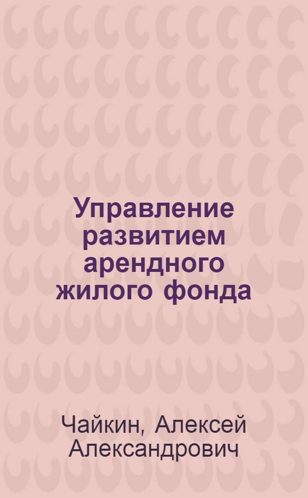 Управление развитием арендного жилого фонда : (на примере города Москвы) : автореф. дис. на соиск. учен. степ. канд. экон. наук : специальность 08.00.05 <Экономика и упр. нар. хоз-вом>