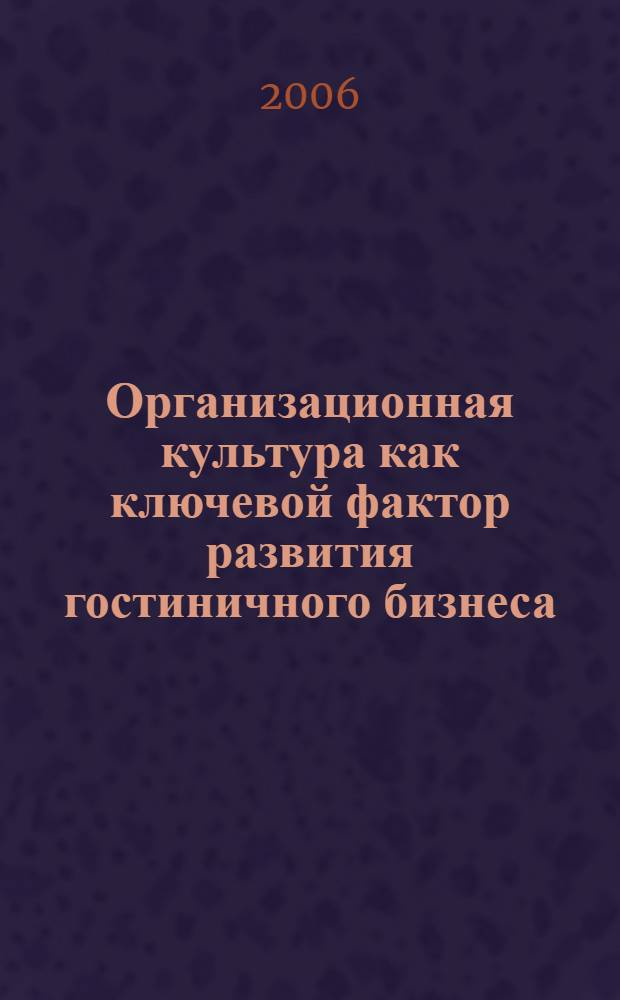 Организационная культура как ключевой фактор развития гостиничного бизнеса : автореф. дис. на соиск. учен. степ. канд. экон. наук : специальность 08.00.05 <Экономика и упр. нар. хоз-вом>