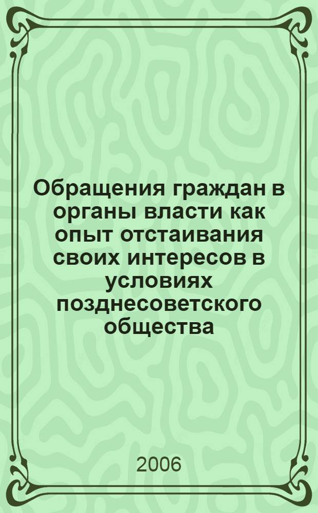 Обращения граждан в органы власти как опыт отстаивания своих интересов в условиях позднесоветского общества (1960 - 1970-е годы) : автореф. дис. на соиск. учен. степ. канд. социол. наук : специальность 22.00.04 <Соц. структура, соц. ин-ты и процессы>