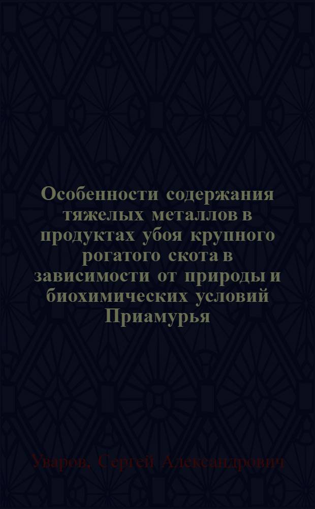 Особенности содержания тяжелых металлов в продуктах убоя крупного рогатого скота в зависимости от природы и биохимических условий Приамурья : автореф. дис. на соиск. учен. степ. канд. с.-х. наук : специальность 06.02.02 <Кормление с.-х. животных и технология кормов>