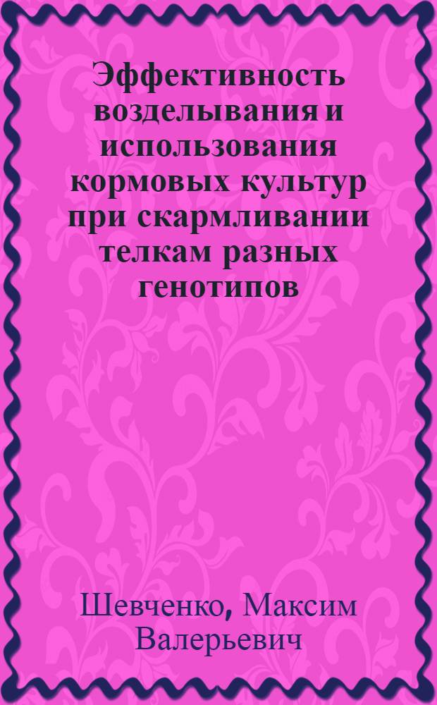Эффективность возделывания и использования кормовых культур при скармливании телкам разных генотипов : автореф. дис. на соиск. учен. степ. канд. с.-х. наук : специальность 06.02.02 <Кормление с.-х. животных и технология кормов>
