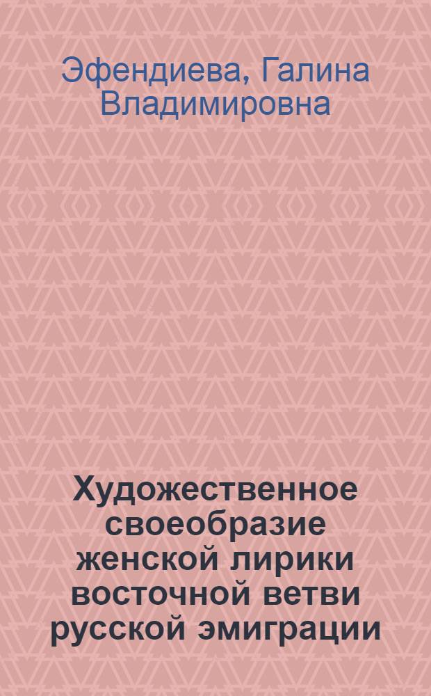 Художественное своеобразие женской лирики восточной ветви русской эмиграции : автореф. дис. на соиск. учен. степ. канд. филол. наук : специальность 10.01.01 <Рус. лит.>