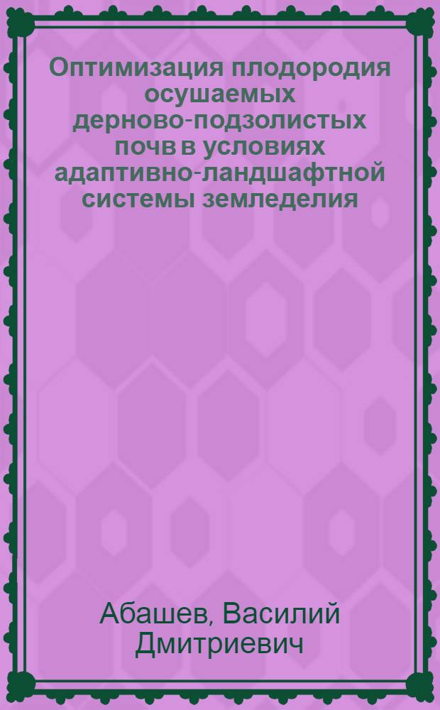 Оптимизация плодородия осушаемых дерново-подзолистых почв в условиях адаптивно-ландшафтной системы земледелия : автореф. дис. на соиск. учен. степ. д-ра с.-х. наук : специальность 06.01.03 <Агропочвоведение, агрофизика> : специальность 06.01.01 <Общ. земледелие>