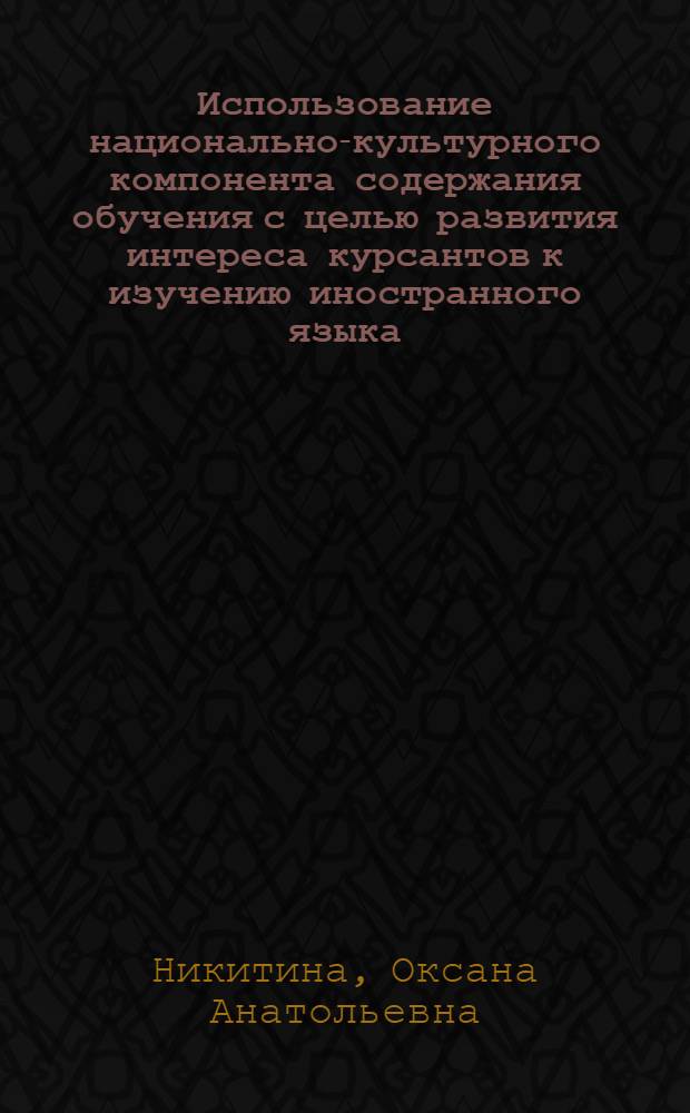 Использование национально-культурного компонента содержания обучения с целью развития интереса курсантов к изучению иностранного языка : (на материале неязыкового военного вуза) : автореф. дис. на соиск. учен. степ. канд. пед. наук : специальность 13.00.08 <Теория и методика проф. образования>