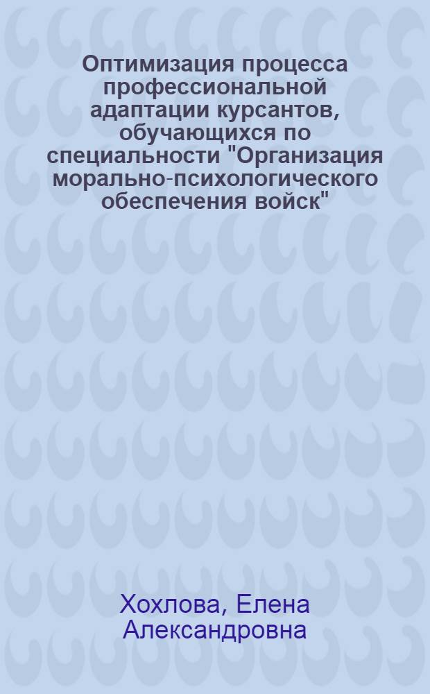 Оптимизация процесса профессиональной адаптации курсантов, обучающихся по специальности "Организация морально-психологического обеспечения войск" : (на примере Ульяновского высшего военно-технического училища) : автореф. дис. на соиск. учен. степ. канд. пед. наук : специальность 13.00.08 <Теория и методика проф. образования>
